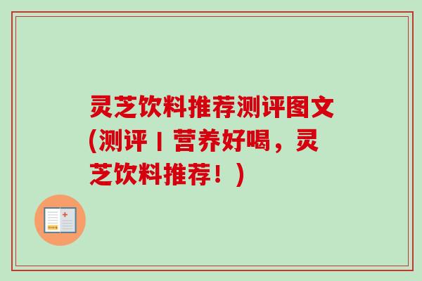 灵芝饮料推荐测评图文(测评丨营养好喝，灵芝饮料推荐！)
