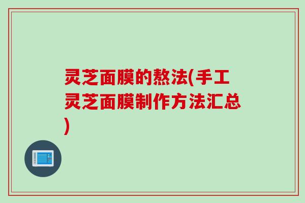 灵芝面膜的熬法(手工灵芝面膜制作方法汇总)