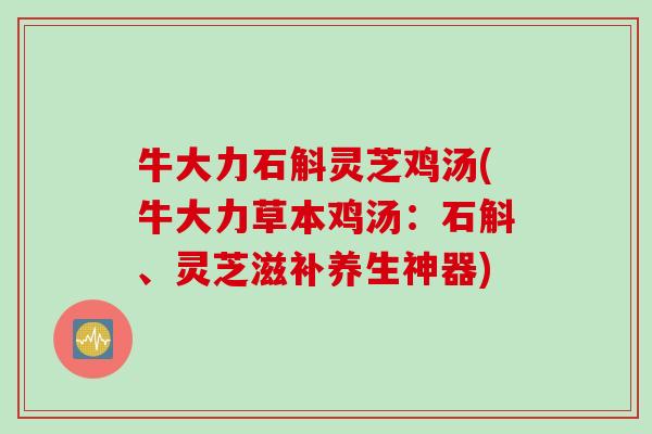 牛大力石斛灵芝鸡汤(牛大力草本鸡汤:石斛、灵芝滋补养生神器) 牛大力石斛灵芝鸡汤(牛大力草本鸡汤:石斛、灵芝滋补养生神器)