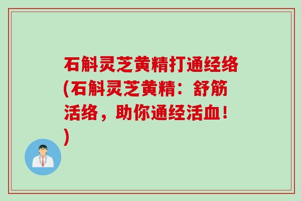 石斛灵芝黄精打通经络(石斛灵芝黄精：舒筋活络，助你通经活血！)