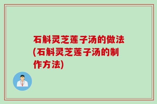 石斛灵芝莲子汤的做法(石斛灵芝莲子汤的制作方法) 石斛灵芝莲子汤的做法(石斛灵芝莲子汤的制作方法)