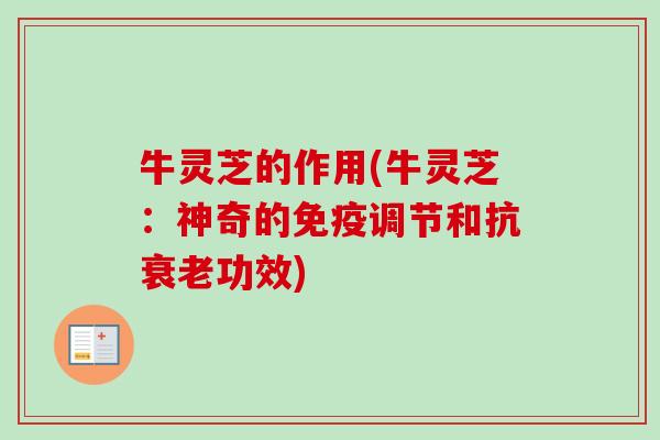 牛灵芝的作用(牛灵芝：神奇的免疫调节和抗衰老功效)