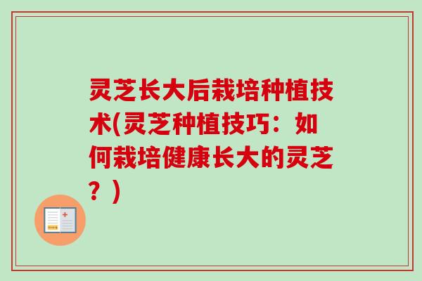 灵芝长大后栽培种植技术(灵芝种植技巧：如何栽培健康长大的灵芝？)