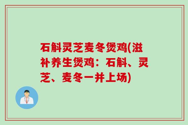石斛灵芝麦冬煲鸡(滋补养生煲鸡：石斛、灵芝、麦冬一并上场)
