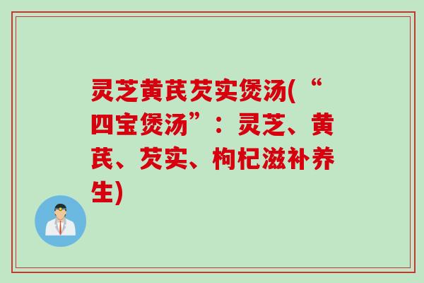 灵芝黄芪芡实煲汤(“四宝煲汤”：灵芝、黄芪、芡实、枸杞滋补养生)