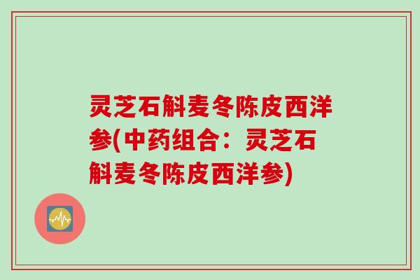 灵芝石斛麦冬陈皮西洋参(组合:灵芝石斛麦冬陈皮西洋参) 灵芝石斛麦冬陈皮西洋参(组合:灵芝石斛麦冬陈皮西洋参)