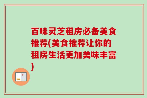 百味灵芝租房必备美食推荐(美食推荐让你的租房生活更加美味丰富)