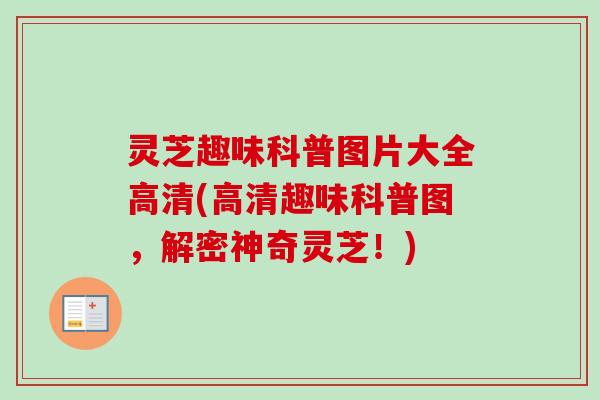 灵芝趣味科普图片大全高清(高清趣味科普图，解密神奇灵芝！)