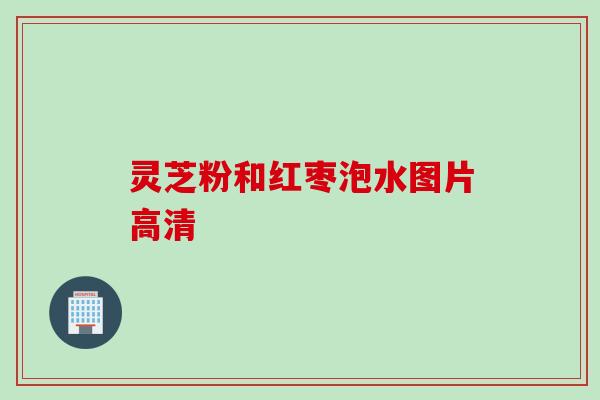 灵芝粉和红枣泡水图片高清
