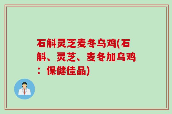 石斛灵芝麦冬乌鸡(石斛、灵芝、麦冬加乌鸡：保健佳品)