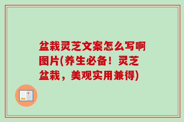盆栽灵芝文案怎么写啊图片(养生必备！灵芝盆栽，美观实用兼得)