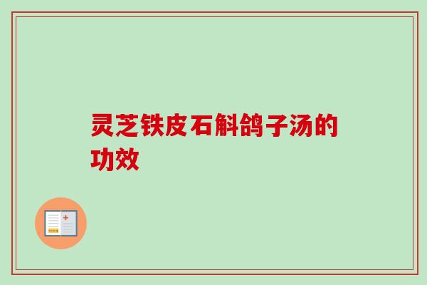 灵芝铁皮石斛鸽子汤的功效 灵芝铁皮石斛鸽子汤的功效