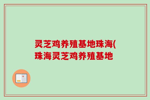 灵芝鸡养殖基地珠海(珠海灵芝鸡养殖基地