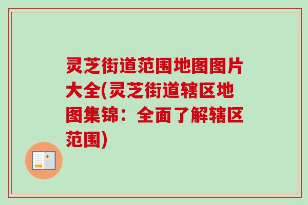灵芝街道范围地图图片大全(灵芝街道辖区地图集锦：全面了解辖区范围)