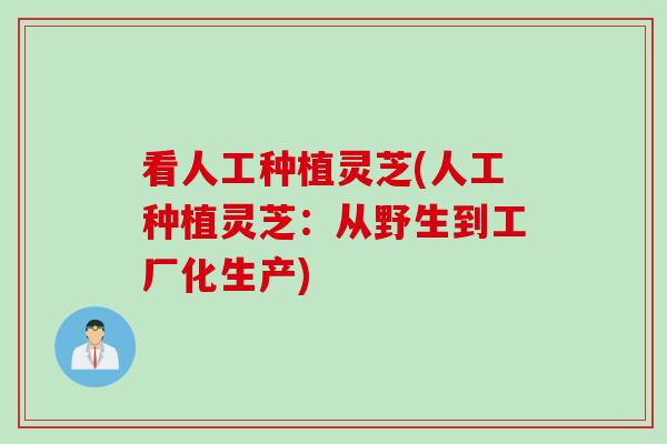 看人工种植灵芝(人工种植灵芝：从野生到工厂化生产)
