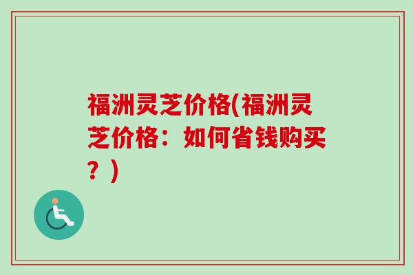 福洲灵芝价格(福洲灵芝价格：如何省钱购买？)