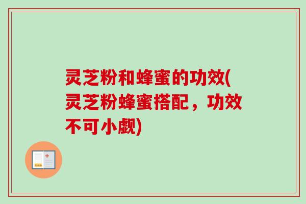 灵芝粉和蜂蜜的功效(灵芝粉蜂蜜搭配，功效不可小觑)