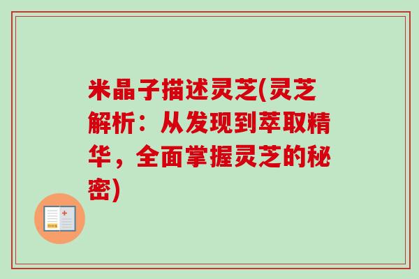 米晶子描述灵芝(灵芝解析:从发现到萃取精华,全面掌握灵芝的秘密) 米晶子描述灵芝(灵芝解析:从发现到萃取精华,全面掌握灵芝的秘密)
