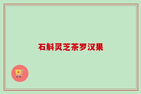 石斛灵芝茶罗汉果