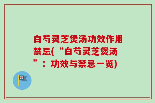 白芍灵芝煲汤功效作用禁忌(“白芍灵芝煲汤”：功效与禁忌一览)