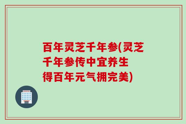 百年灵芝千年参(灵芝千年参传中宜养生  得百年元气拥完美)