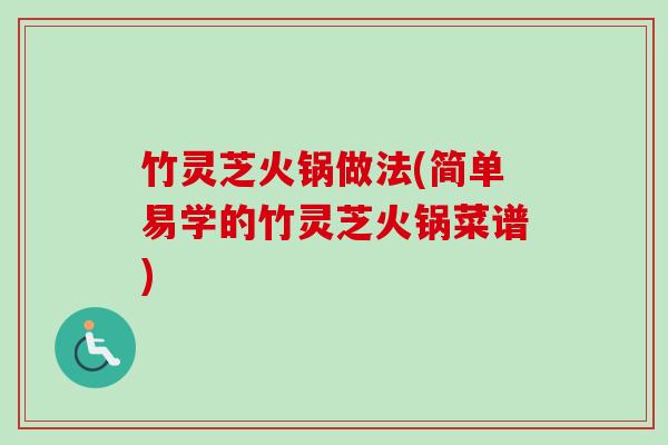 竹灵芝火锅做法(简单易学的竹灵芝火锅菜谱)
