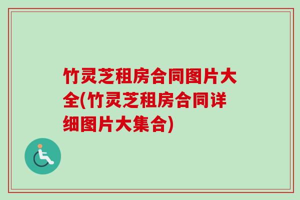 竹灵芝租房合同图片大全(竹灵芝租房合同详细图片大集合)