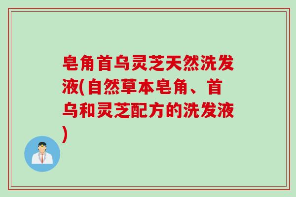 皂角首乌灵芝天然洗发液(自然草本皂角、首乌和灵芝配方的洗发液)