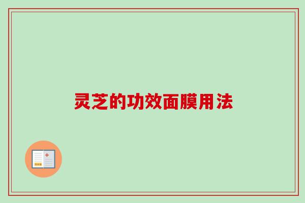 灵芝的功效面膜用法 灵芝的功效面膜用法