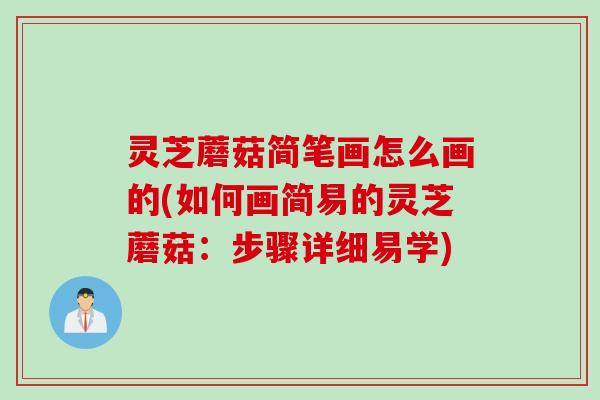 灵芝蘑菇简笔画怎么画的(如何画简易的灵芝蘑菇:步骤详细易学) 灵芝蘑菇简笔画怎么画的(如何画简易的灵芝蘑菇:步骤详细易学)
