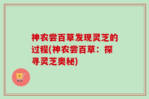 神农尝百草发现灵芝的过程(神农尝百草：探寻灵芝奥秘)