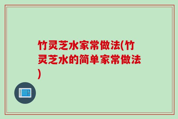 竹灵芝水家常做法(竹灵芝水的简单家常做法) 竹灵芝水家常做法(竹灵芝水的简单家常做法)