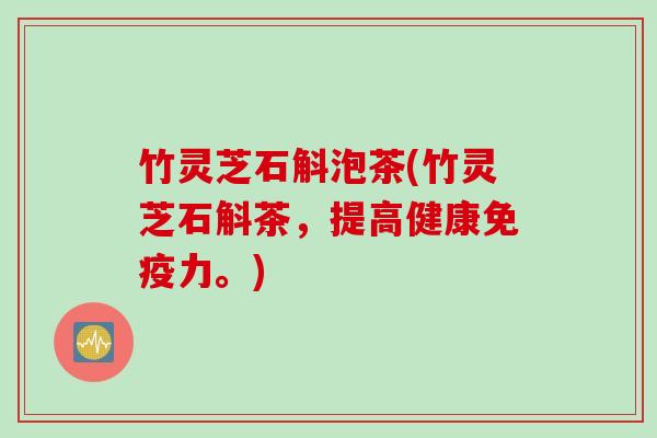 竹灵芝石斛泡茶(竹灵芝石斛茶，提高健康免疫力。)