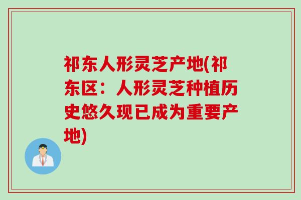 祁东人形灵芝产地(祁东区：人形灵芝种植历史悠久现已成为重要产地)