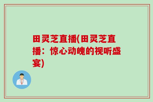田灵芝直播(田灵芝直播：惊心动魄的视听盛宴)