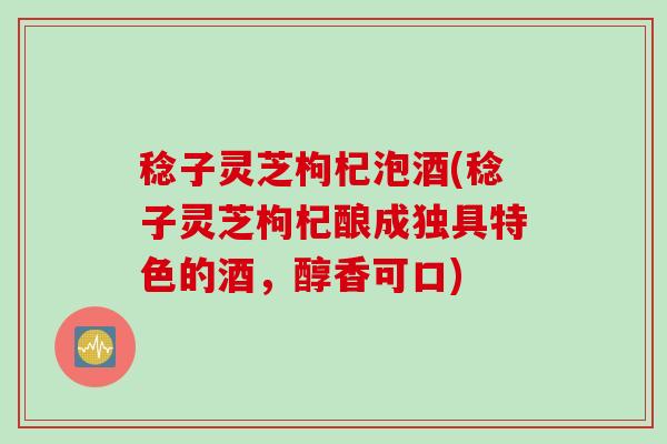 稔子灵芝枸杞泡酒(稔子灵芝枸杞酿成独具特色的酒，醇香可口)