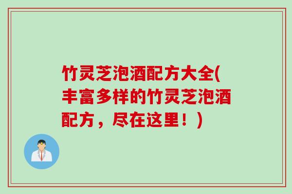 竹灵芝泡酒配方大全(丰富多样的竹灵芝泡酒配方，尽在这里！)