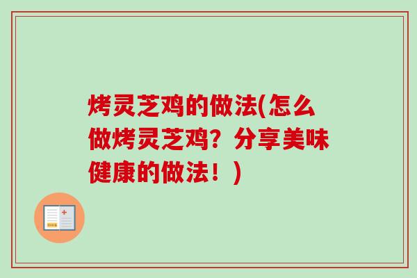 烤灵芝鸡的做法(怎么做烤灵芝鸡？分享美味健康的做法！)