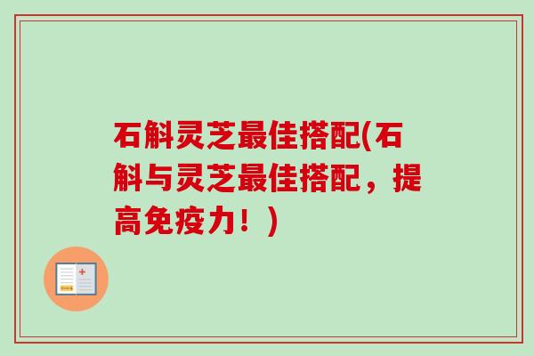 石斛灵芝最佳搭配(石斛与灵芝最佳搭配，提高免疫力！)