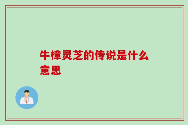牛樟灵芝的传说是什么意思