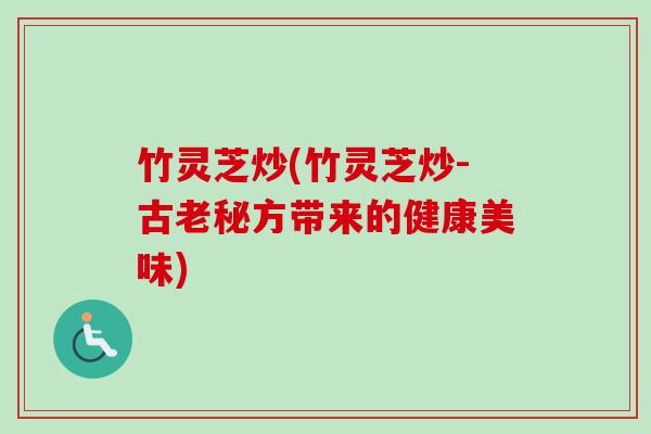 竹灵芝炒(竹灵芝炒-古老秘方带来的健康美味)
