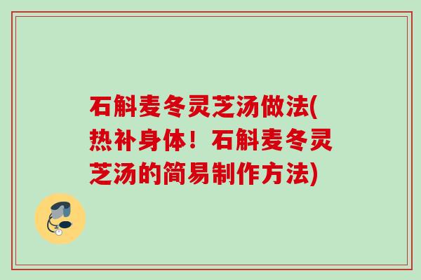 石斛麦冬灵芝汤做法(热补身体！石斛麦冬灵芝汤的简易制作方法)