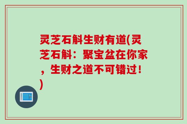 灵芝石斛生财有道(灵芝石斛：聚宝盆在你家，生财之道不可错过！)
