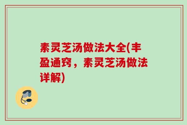 素灵芝汤做法大全(丰盈通窍，素灵芝汤做法详解)