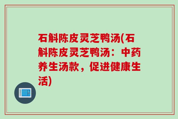 石斛陈皮灵芝鸭汤(石斛陈皮灵芝鸭汤：中药养生汤款，促进健康生活)