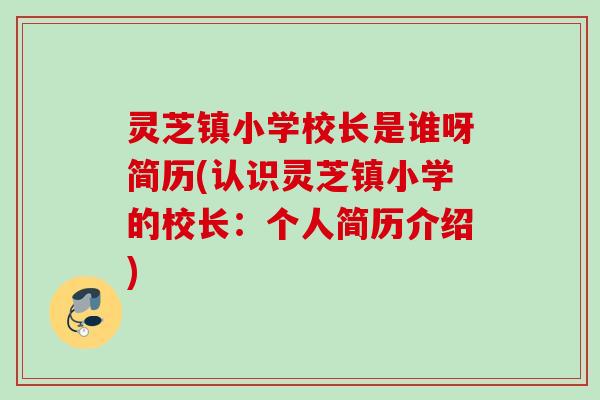 灵芝镇小学校长是谁呀简历(认识灵芝镇小学的校长:个人简历介绍) 灵芝镇小学校长是谁呀简历(认识灵芝镇小学的校长:个人简历介绍)