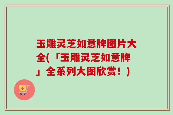 玉雕灵芝如意牌图片大全(「玉雕灵芝如意牌」全系列大图欣赏!) 玉雕灵芝如意牌图片大全(「玉雕灵芝如意牌」全系列大图欣赏!)
