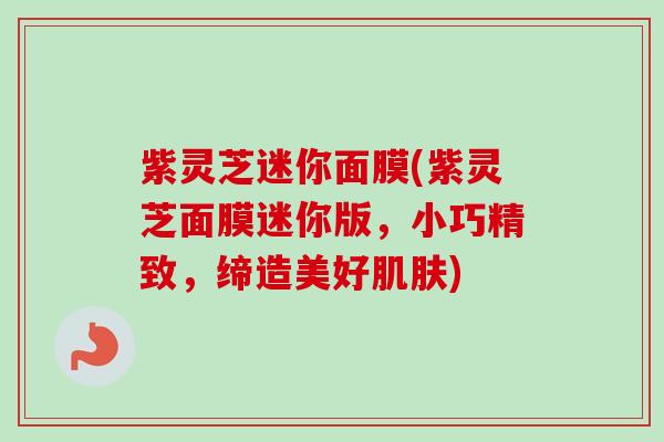 紫灵芝迷你面膜(紫灵芝面膜迷你版，小巧精致，缔造美好肌肤)