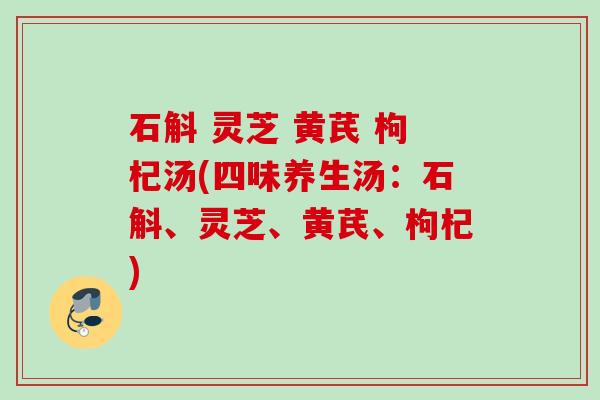 石斛 灵芝 黄芪 枸杞汤(四味养生汤：石斛、灵芝、黄芪、枸杞)