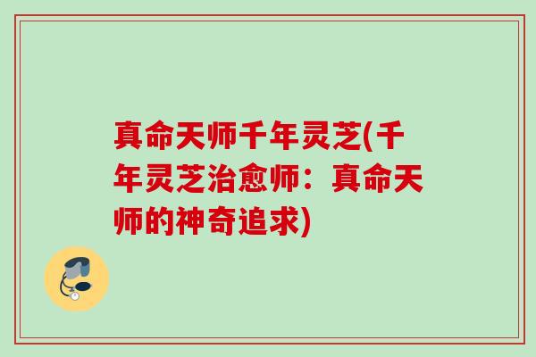 真命天师千年灵芝(千年灵芝治愈师：真命天师的神奇追求)